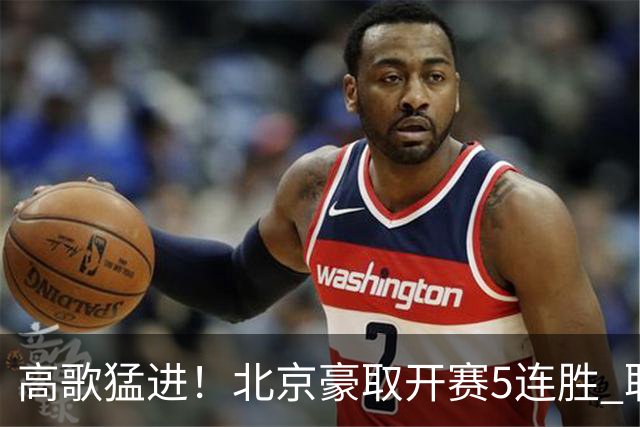 高歌猛进！北京豪取开赛5连胜 联赛唯一保持不败金身